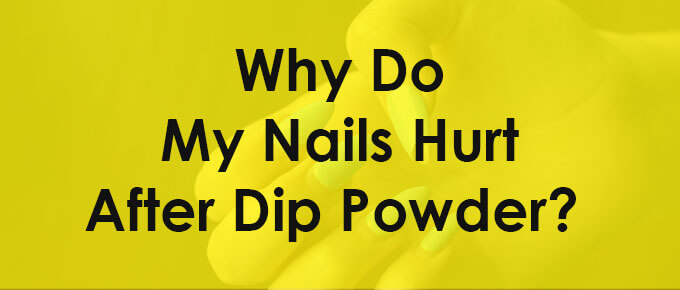 Why Do My Nails Hurt After Dip Powder (Reasons and How to Prevent the Hurt)