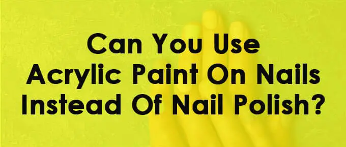 Why You Should Not Use Acrylic Paints On Your Nails